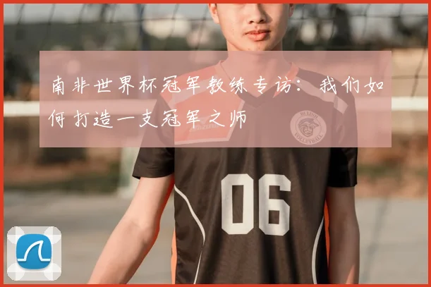 南非世界杯冠军教练专访:我们如何打造一支冠军之师