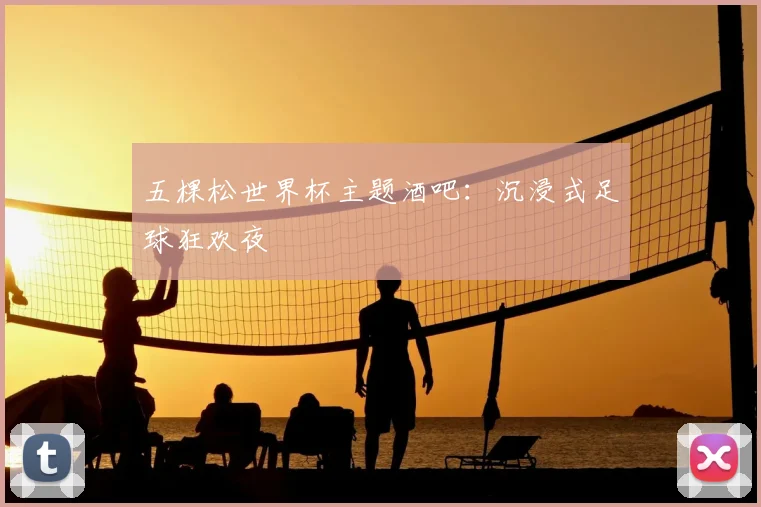 五棵松世界杯主题酒吧:沉浸式足球狂欢夜