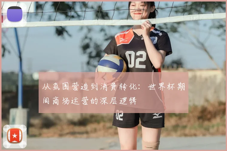 从氛围营造到消费转化:世界杯期间商场运营的深层逻辑
