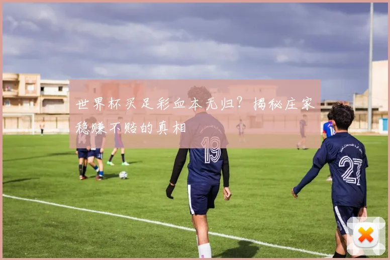 世界杯买足彩血本无归?揭秘庄家稳赚不赔的真相
