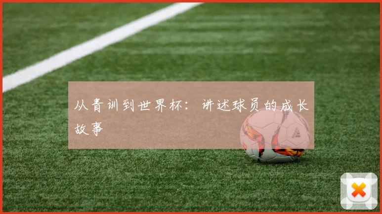 从青训到世界杯：讲述球员的成长故事