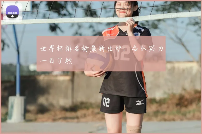 世界杯排名榜最新出炉：各队实力一目了然
