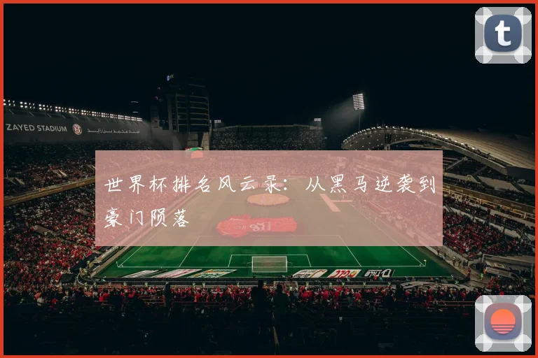世界杯排名风云录：从黑马逆袭到豪门陨落