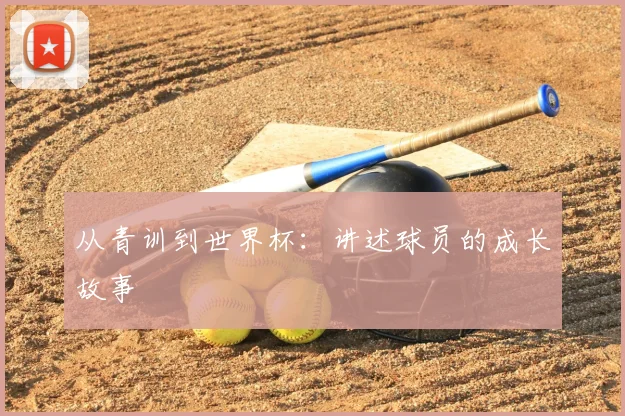 从青训到世界杯：讲述球员的成长故事