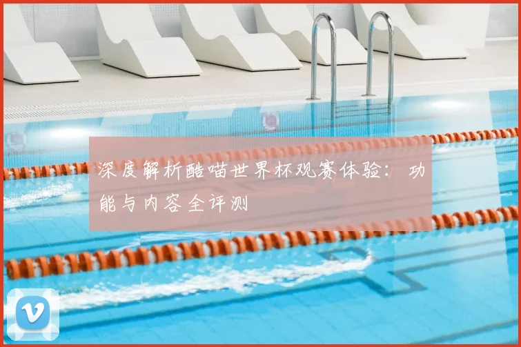 深度解析酷喵世界杯观赛体验:功能与内容全评测