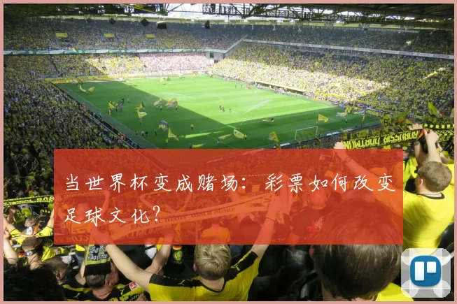 当世界杯变成赌场:彩票如何改变足球文化?