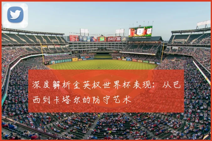 深度解析金英权世界杯表现:从巴西到卡塔尔的防守艺术