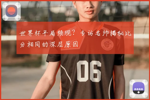 世界杯平局频现?专访名帅揭秘比分相同的深层原因