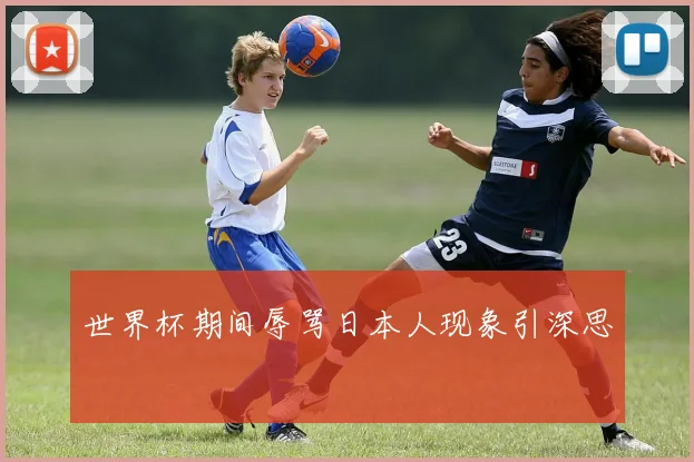 世界杯期间辱骂日本人现象引深思