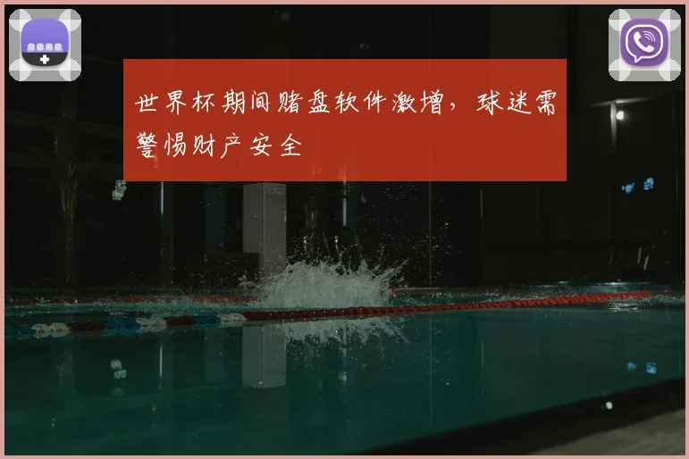 世界杯期间赌盘软件激增，球迷需警惕财产安全