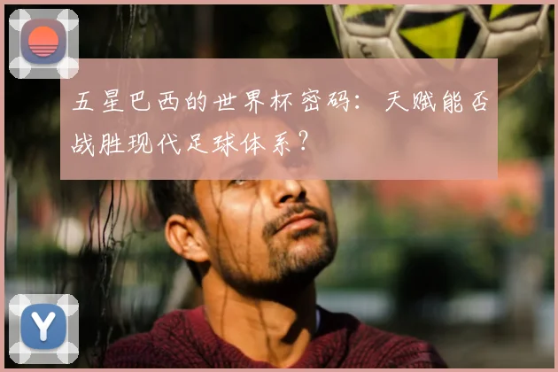 五星巴西的世界杯密码:天赋能否战胜现代足球体系?