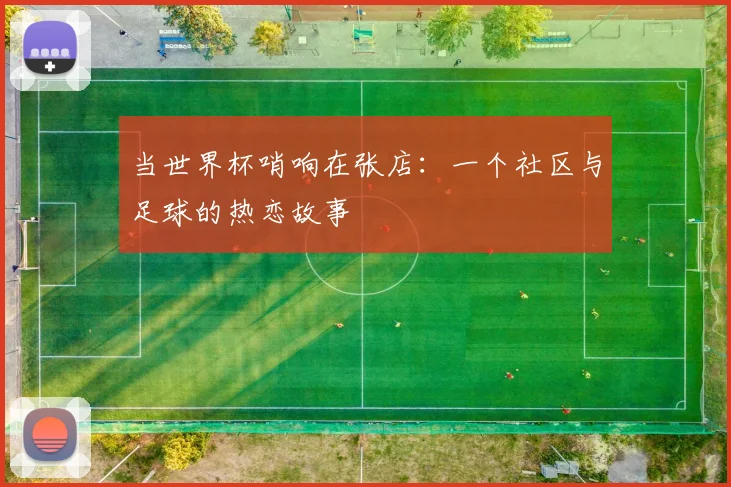 当世界杯哨响在张店:一个社区与足球的热恋故事