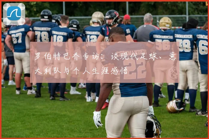 罗伯特巴乔专访：谈现代足球、意大利队与个人生涯感悟