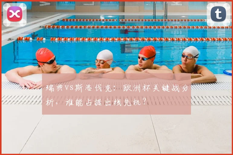 瑞典vs斯洛伐克：欧洲杯关键战分析，谁能占据出线先机？