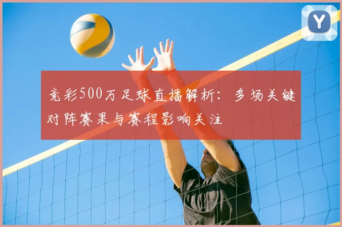 竞彩500万足球直播解析：多场关键对阵赛果与赛程影响关注