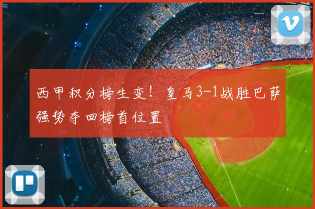 西甲积分榜生变！皇马3-1战胜巴萨强势夺回榜首位置